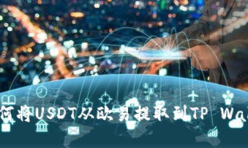 轻松掌握：如何将USDT从欧易提取到TP Wallet及币安链