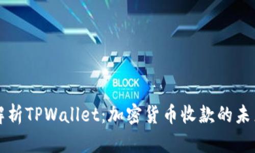 全面解析TPWallet：加密货币收款的未来利器