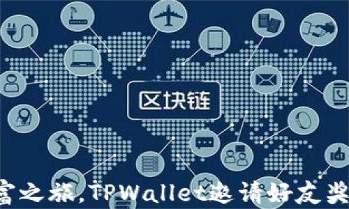 
开启你的财富之旅，TPWallet邀请好友奖励等你来拿！
