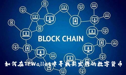 如何在TPWallet中寻找新发行的数字货币