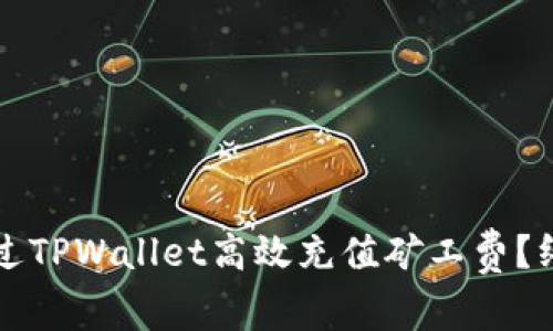 如何通过TPWallet高效充值矿工费？终极指南