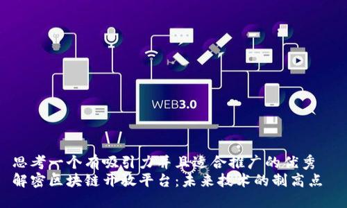 思考一个有吸引力并且适合推广的优秀  
解密区块链开放平台：未来技术的制高点