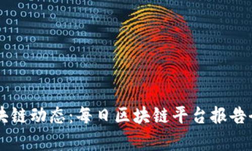 掌握区块链动态：每日区块链平台报告全面解析