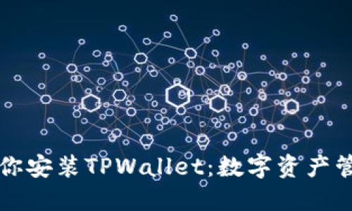 一步步教你安装TPWallet：数字资产管理的利器