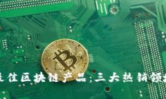 选择最佳区块链产品：三大热销领域解析