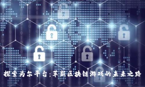 探索为尔平台：革新区块链游戏的未来之路