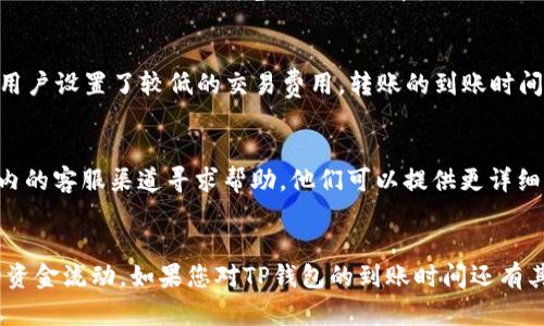 关于TP Wallet（TP钱包）到账时间的问题，具体时间取决于多个因素，包括网络的拥堵情况、所选的交易方式以及对应的区块链网络的确认速度。以下是一些相关信息和因素，帮助您更好地了解TP钱包的到账时间。

1. 交易确认时间
TP钱包是基于区块链技术的，加密货币的转账交易需要一定的确认时间。不同的区块链网络确认时间差异较大。例如，比特币网络的确认时间通常在10分钟左右，而以太坊网络的确认时间则在几秒到几分钟之间。用户在使用TP钱包进行转账时，必须考虑到这段确认时间。如果网络拥堵，确认时间可能会延长。

2. 网络拥堵情况
在某些情况下，例如市场交易活跃或大规模转账时，区块链网络可能会出现拥堵。这种情况下，交易的确认时间可能会明显延长。用户可以通过区块链浏览器查看当前网络的交易量和拥堵情况，从而对到账时间做出更准确的预测。

3. 交易费用设置
在进行转账时，用户可以设置交易费用。通常情况下，交易费用越高，矿工处理该交易的优先级越高，从而可以更快地确认交易。如果用户设置了较低的交易费用，转账的到账时间可能会延长。因此，建议在交易费用高的时候选择适当的费用，以提高交易的确认速度。

4. TP钱包技术支持和客户服务
用户在使用TP钱包时，遇到任何问题可以联系技术支持或咨询客户服务。如果您的转账在合理的时间内没有到账，可以通过TP钱包内的客服渠道寻求帮助。他们可以提供更详细的信息，帮助您了解转账状态。

总结
总的来说，TP钱包到账时间因多个因素而异。了解这些影响因素，可以帮助用户在转账时做出更明智的决策，从而有效地管理自己的资金流动。如果您对TP钱包的到账时间还有其他疑问，建议参考官方文档或联系客服获得更准确的信息。