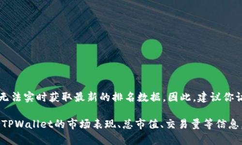 关于TPWallet的具体排名信息，可能会因时间和数据来源的不同而有所变化。由于我是一个语言模型，无法实时获取最新的排名数据。因此，建议你访问相关的区块链社区或者交易所的官方网站、论坛或社交媒体平台，以获取最新的TPWallet排名信息。

同时，也可以通过查阅一些综合的加密货币市场分析网站如CoinMarketCap、CryptoCompare等，查看TPWallet的市场表现、总市值、交易量等信息。这些指标可以帮助你更好地了解TPWallet在整个加密货币生态系统中的地位。