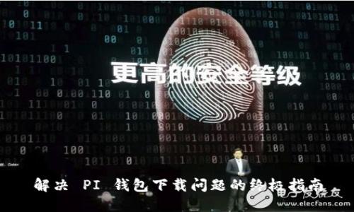 解决 PI 钱包下载问题的终极指南