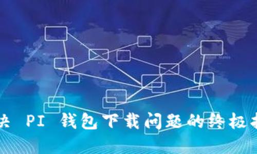 解决 PI 钱包下载问题的终极指南