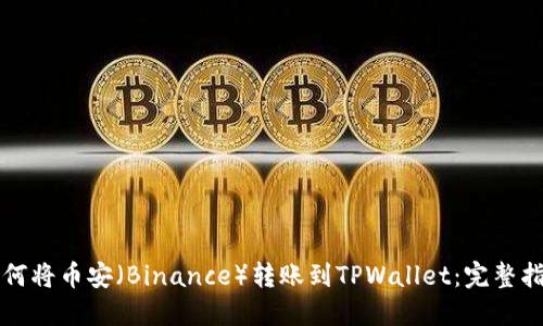 如何将币安（Binance）转账到TPWallet：完整指南
