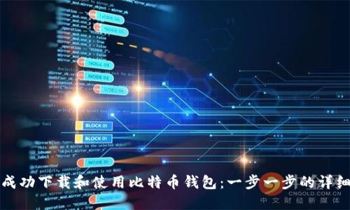 如何成功下载和使用比特币钱包：一步一步的详细指南
