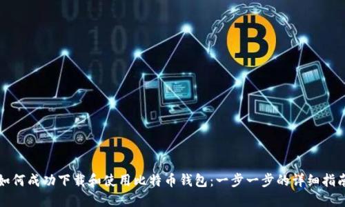 如何成功下载和使用比特币钱包：一步一步的详细指南