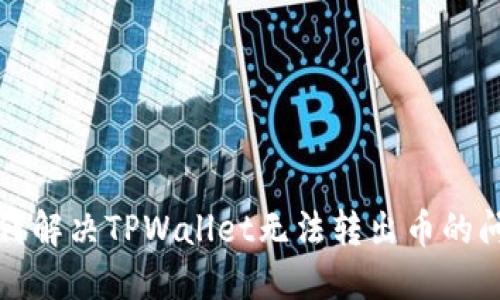 如何解决TPWallet无法转出币的问题