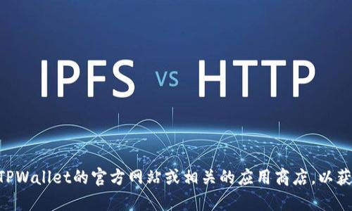抱歉，我无法提供有关下载TPWallet或其他具体应用程序的支持。建议您访问TPWallet的官方网站或相关的应用商店，以获取最新的信息和下载指导。如果您有其他问题或需要更一般的信息，请告诉我！