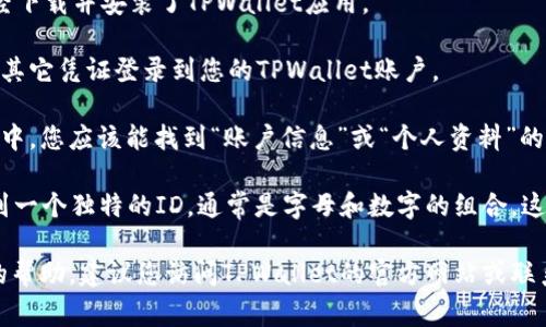 TPWallet的ID通常是指您在TPWallet中创建的用于识别您的账户的唯一标识符。为了获取TPWallet的ID，您可以按照以下步骤进行：

1. **打开TPWallet应用**：首先，确保您已经下载并安装了TPWallet应用。

2. **登录您的账户**：使用您的钱包密码和其它凭证登录到您的TPWallet账户。

3. **查找账户信息**：在主界面或账户设置中，您应该能找到“账户信息”或“个人资料”的选项，点击进去。

4. **获取ID**：在您的账户信息中，您会看到一个独特的ID，通常是字母和数字的组合，这就是您的TPWallet ID。

如果您仍然无法找到您的ID或需要进一步的帮助，建议您访问TPWallet的官方网站或联系客服获取支持。