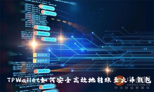  TPWallet如何安全高效地转账至火币钱包