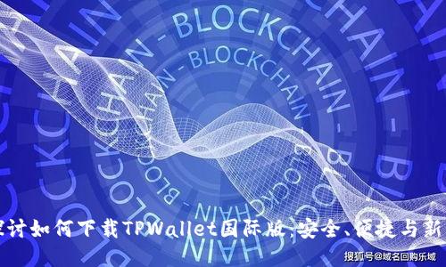 全面探讨如何下载TPWallet国际版：安全、便捷与新手指南