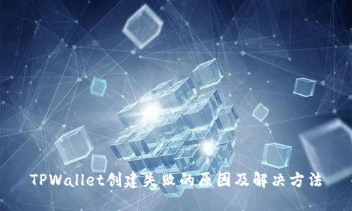 TPWallet创建失败的原因及解决方法