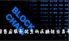 如何选择售后服务优秀的区块链交易平台APP？