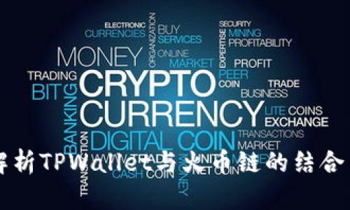 全面解析TPWallet与火币链的结合与应用