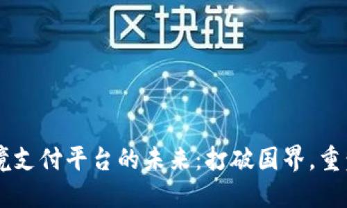 区块链跨境支付平台的未来：打破国界，重塑全球交易