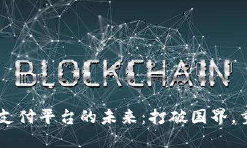 区块链跨境支付平台的未来：打破国界，重塑全球交易