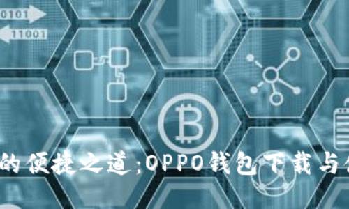  智能生活的便捷之道：OPPO钱包下载与使用全攻略