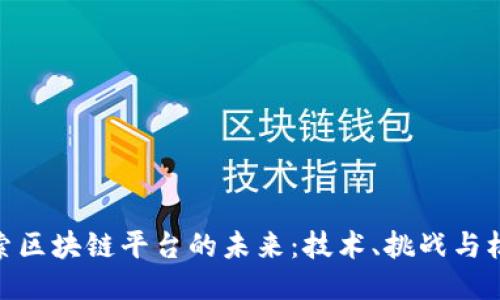 探索区块链平台的未来：技术、挑战与机遇