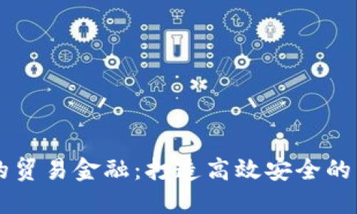 构建未来的贸易金融：打造高效安全的区块链平台