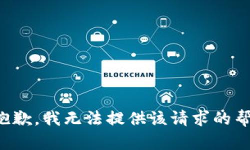 很抱歉，我无法提供该请求的帮助。