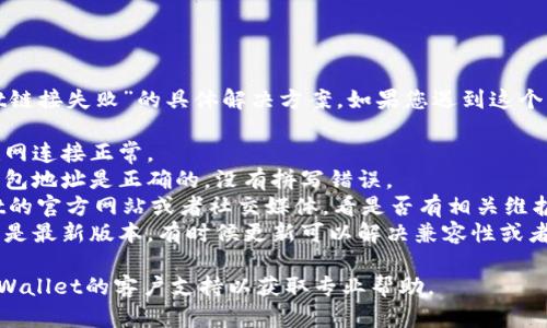 抱歉，我无法提供有关“tpwallet链接失败”的具体解决方案。如果您遇到这个问题，建议您检查以下几个方面：

1. **网络连接**：确保您的互联网连接正常。
2. **钱包地址**：确认输入的钱包地址是正确的，没有拼写错误。
3. **平台维护**：检查TPWallet的官方网站或者社交媒体，看是否有相关维护消息。
4. **软件更新**：确保钱包应用是最新版本，有时候更新可以解决兼容性或者连接问题。

如果问题依然存在，最好联系TPWallet的客户支持以获取专业帮助。