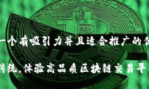 思考一个有吸引力并且适合推广的优秀  

颠覆传统，体验高品质区块链交易平台APP
