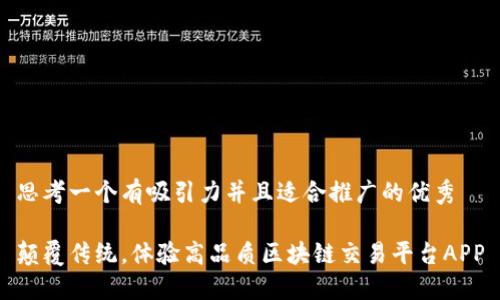 思考一个有吸引力并且适合推广的优秀  

颠覆传统，体验高品质区块链交易平台APP