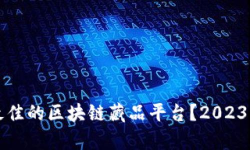 如何选择最佳的区块链藏品平台？2023年排名解析