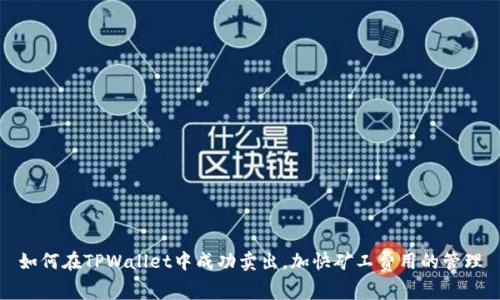 如何在TPWallet中成功卖出，加快矿工费用的管理