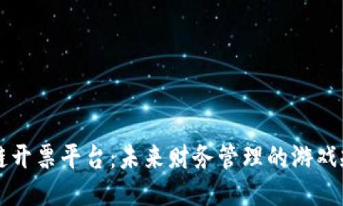 云南区块链开票平台：未来财务管理的游戏规则改变者
