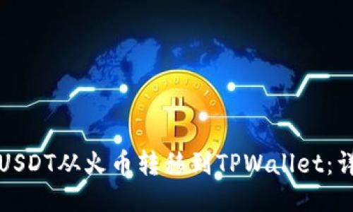 如何将USDT从火币转移到TPWallet：详细指南