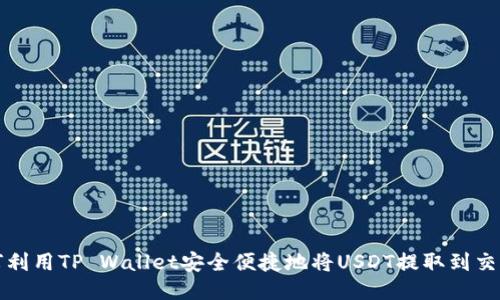 如何利用TP Wallet安全便捷地将USDT提取到交易所