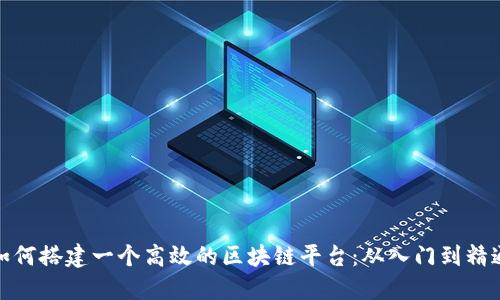 如何搭建一个高效的区块链平台：从入门到精通