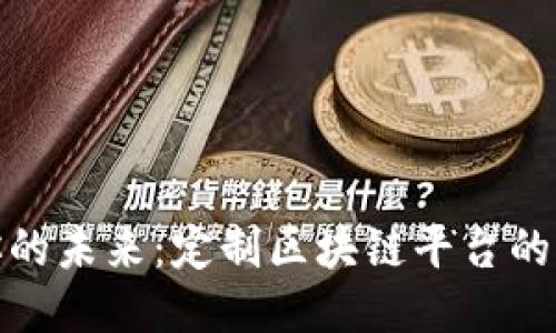 : 打造你的未来：定制区块链平台的无限可能