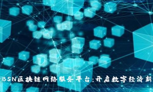 探索BSN区块链网络服务平台：开启数字经济新篇章
