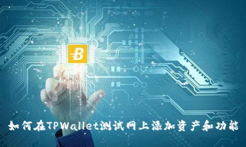 如何在TPWallet测试网上添加资产和功能