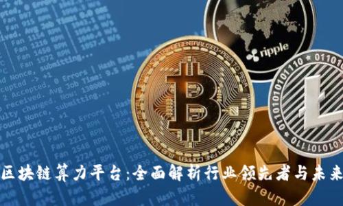 探索区块链算力平台：全面解析行业领先者与未来发展