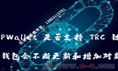 TPWallet 是一个去中心化的钱包，旨在为用户提供多种区块链的支持。TRC链，即波场（Tron）网络中的 Token 标准，TPWallet 是否支持 TRC 链取决于其当前版本中的功能和集成。一般来说，TPWallet 支持波场网络及其代币，包括 TRC10 和 TRC20 标准代币。

为了确认 TPWallet 是否支持 TRC 链，建议访问 TPWallet 的官方网站或直接查看其客户支持文档。通常，去中心化钱包会不断更新和增加对新链和代币的支持，因此了解其最新动态是非常重要的。