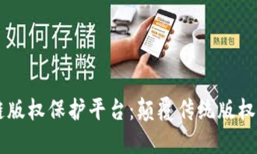 自媒体区块链版权保护平台：颠覆传统版权保护的新路径