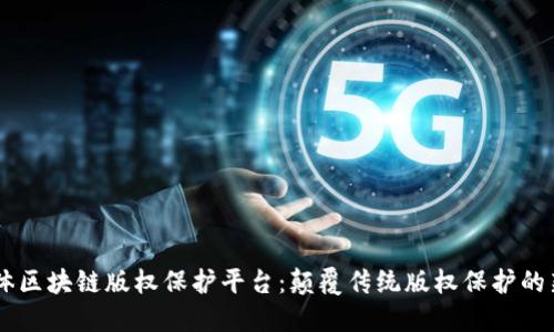 自媒体区块链版权保护平台：颠覆传统版权保护的新路径