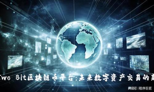 探索Two Bit区块链币平台：未来数字资产交易的新生态