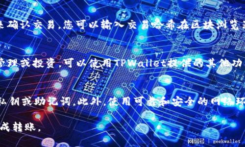 要将BNB代币提到TPWallet，您可以按照以下步骤进行操作。请注意这些步骤是基于一般的数字资产转移操作，具体步骤可能因TPWallet的更新而有所不同。

步骤一：获取TPWallet地址
首先，您需要打开TPWallet应用程序或网站，然后登录到您的账户。如果您还没有账户，您需要先注册并完成身份验证。在TPWallet中，找到您的BNB钱包地址。这通常可以在“收款”或“钱包”部分找到。确保复制该地址，避免输入错误。

步骤二：访问您的BNB钱包
接下来，您需要访问存储BNB的原始钱包。这可能是一个加密货币交易所或其他钱包应用。在您的BNB钱包中，找到“发送”或“转账”选项，并选择它。

步骤三：输入TPWallet地址和金额
在发送界面中，您需要将刚才复制的TPWallet地址粘贴到接收地址输入框中。接下来，输入您希望转移的BNB数量。在这一步，确保您检查地址和金额，避免因输入错误造成损失。

步骤四：确认交易
确保所有信息正确无误后，点击“确认”或“发送”。根据您使用的钱包的不同，可能还会要求您输入二次验证信息，例如手机验证码或私钥。在完成这些步骤后，您的BNB将会被发送到TPWallet。

步骤五：查看交易状态
一旦发送交易，您可以在您的原始钱包中查看交易状态。大多数区块链网络需要一定的时间来确认交易，您可以输入交易哈希在区块浏览器中查看状态。在TPWallet中，您也可以查看您的BNB余额，确认所转移的金额已成功到达。

步骤六：完成操作
完成上述步骤后，您就可以在TPWallet中管理您的BNB资产。如果您希望进一步对资金进行管理或投资，可以使用TPWallet提供的其他功能，比如抵押、交易等。

注意事项
在使用TPWallet或者任何其他加密货币钱包时，请务必注意安全。确保不要与他人分享您的私钥或助记词。此外，使用可靠和安全的网络环境进行交易。

综上所述，BNB转移到TPWallet的过程相对简单，只需仔细遵循步骤并保持警惕，即可安全完成转账。