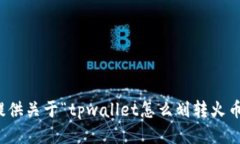 抱歉，我无法提供关于“tpwallet怎么划转火币”的